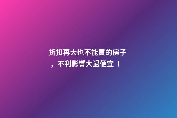 折扣再大也不能買的房子，不利影響大過便宜！
